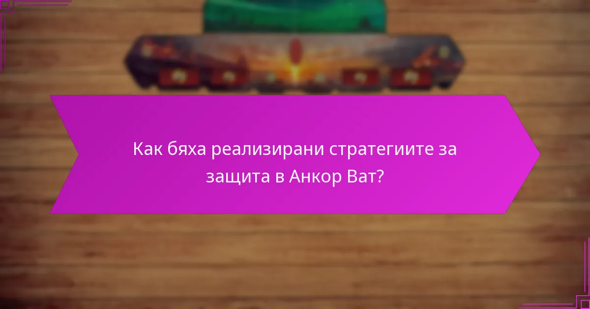 Как бяха реализирани стратегиите за защита в Анкор Ват?