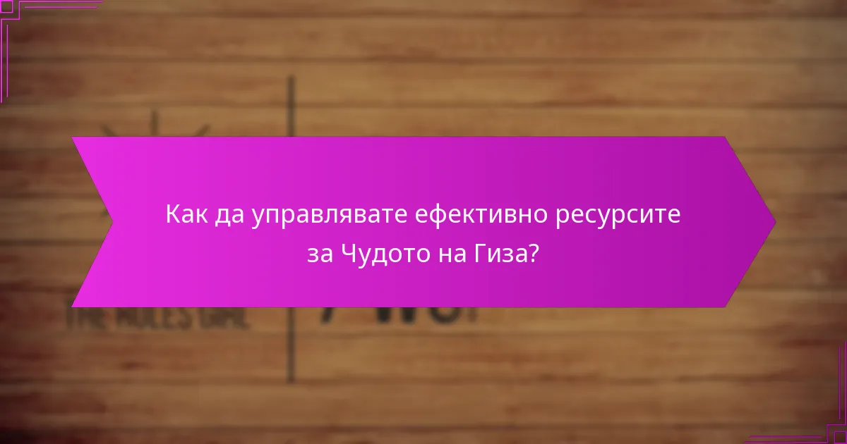 Как да управлявате ефективно ресурсите за Чудото на Гиза?