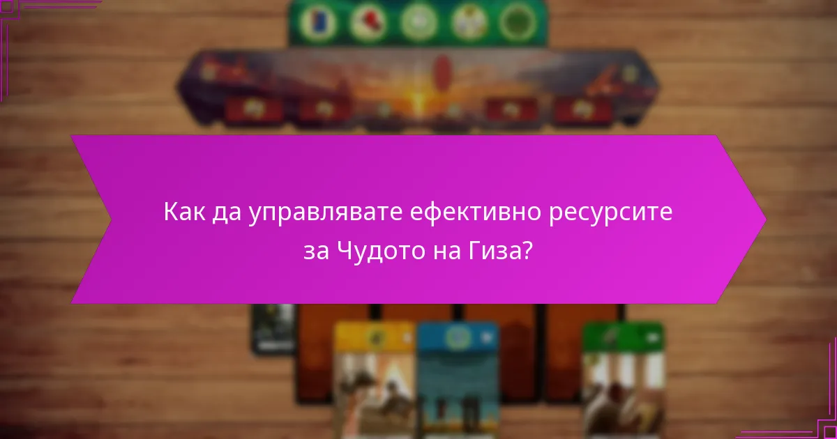 Как да управлявате ефективно ресурсите за Чудото на Гиза?