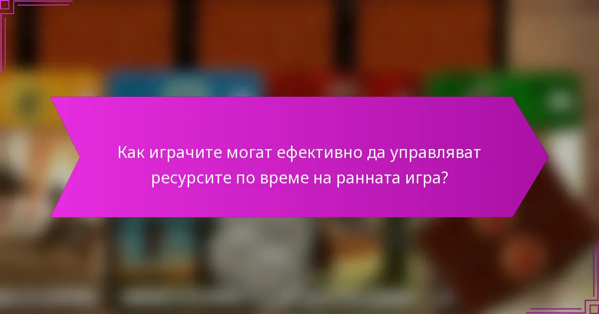 Как играчите могат ефективно да управляват ресурсите по време на ранната игра?