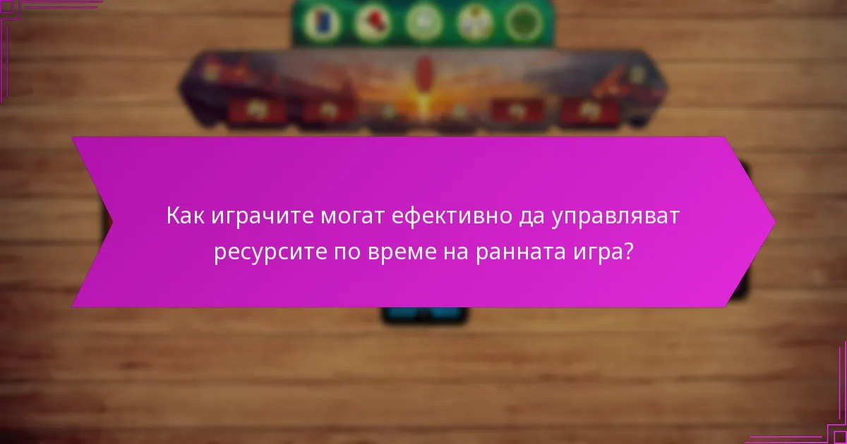 Как играчите могат ефективно да управляват ресурсите по време на ранната игра?