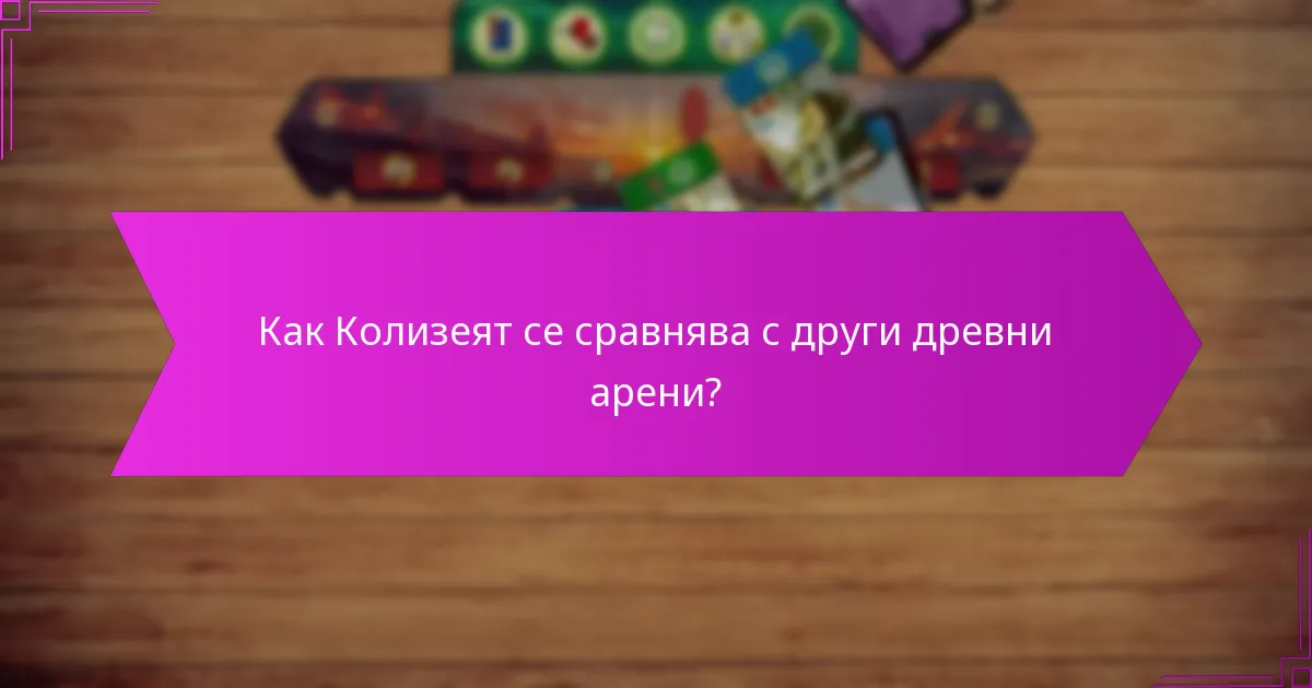 Как Колизеят се сравнява с други древни арени?