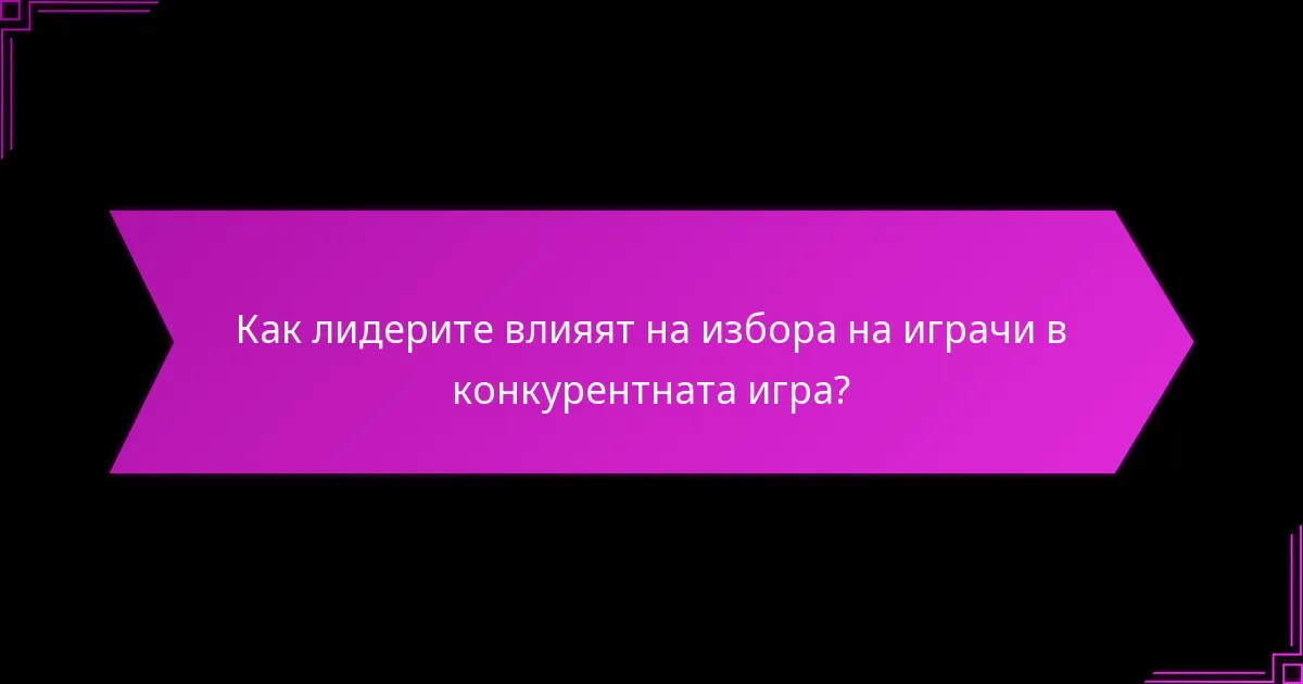 Как лидерите влияят на избора на играчи в конкурентната игра?