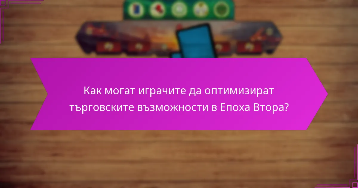 Как могат играчите да оптимизират търговските възможности в Епоха Втора?