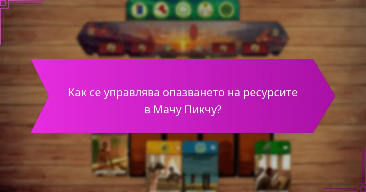 Как се управлява опазването на ресурсите в Мачу Пикчу?
