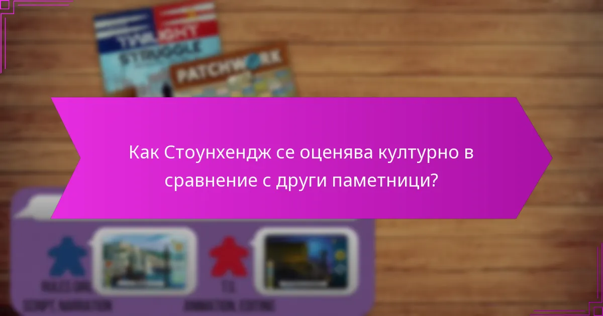 Как Стоунхендж се оценява културно в сравнение с други паметници?