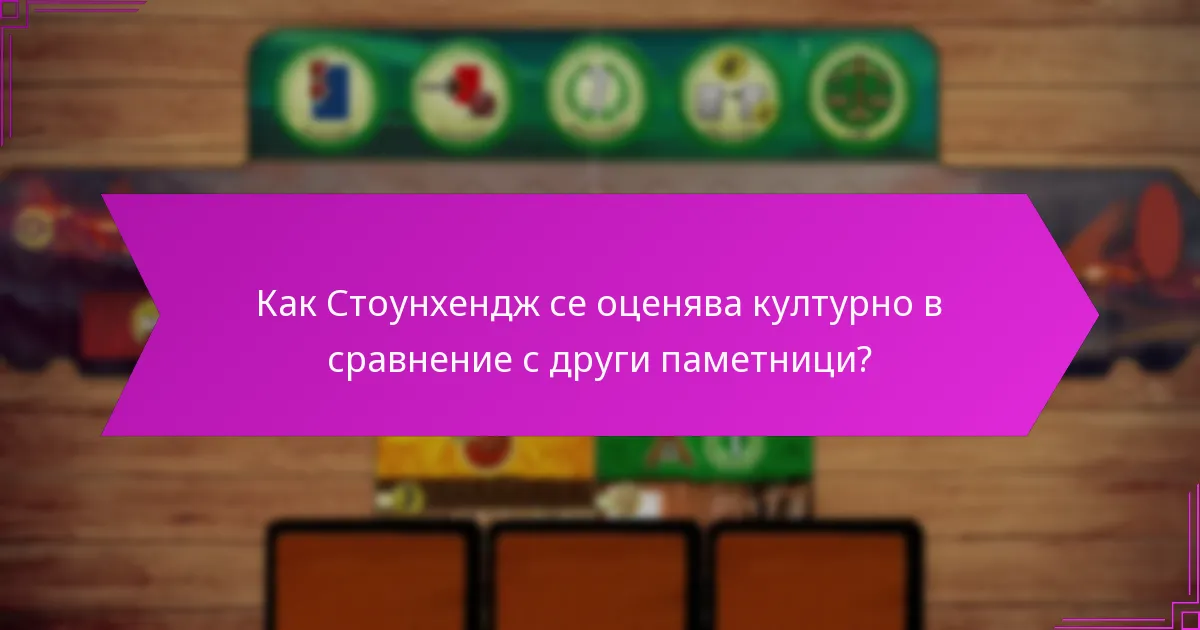 Как Стоунхендж се оценява културно в сравнение с други паметници?