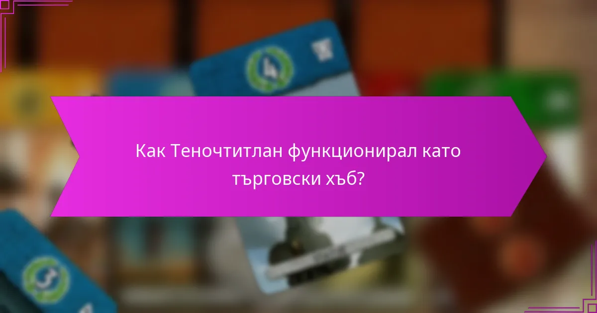 Как Теночтитлан функционирал като търговски хъб?