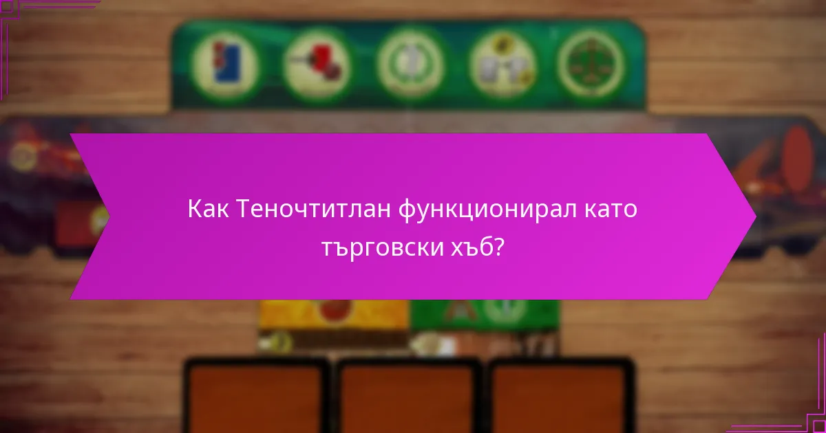 Как Теночтитлан функционирал като търговски хъб?
