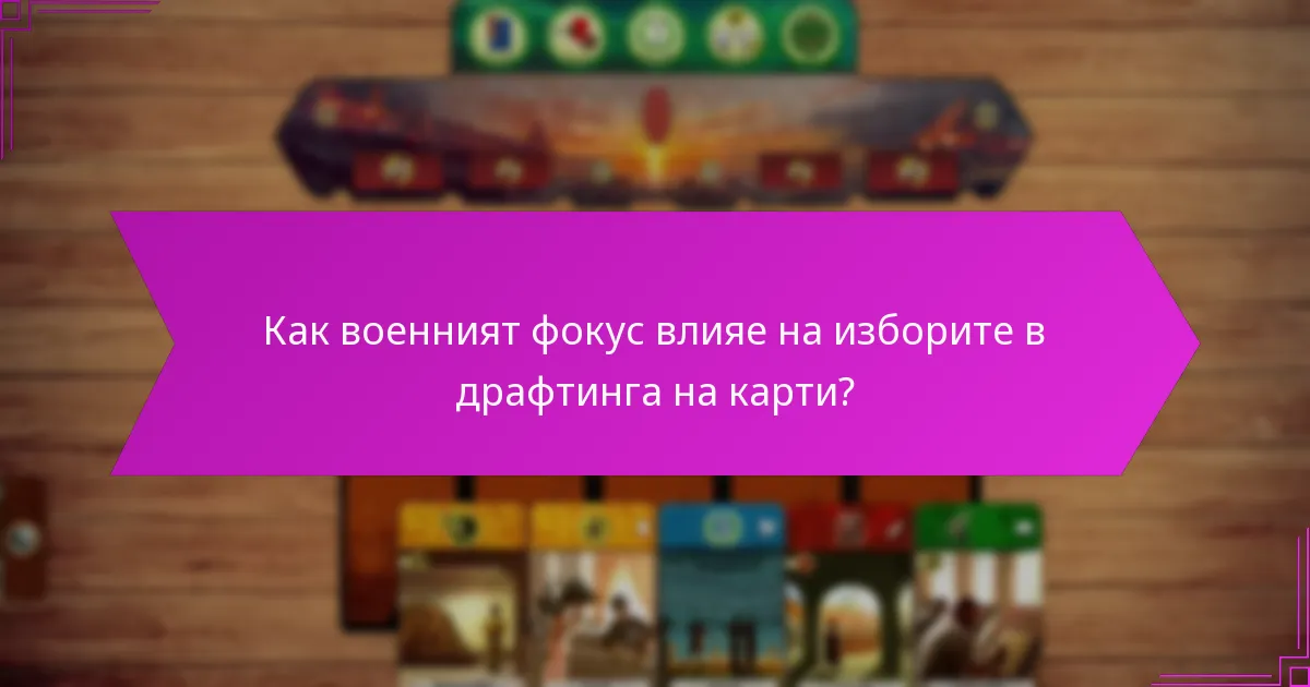 Как военният фокус влияе на изборите в драфтинга на карти?