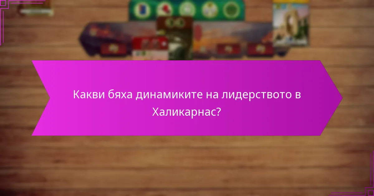 Какви бяха динамиките на лидерството в Халикарнас?