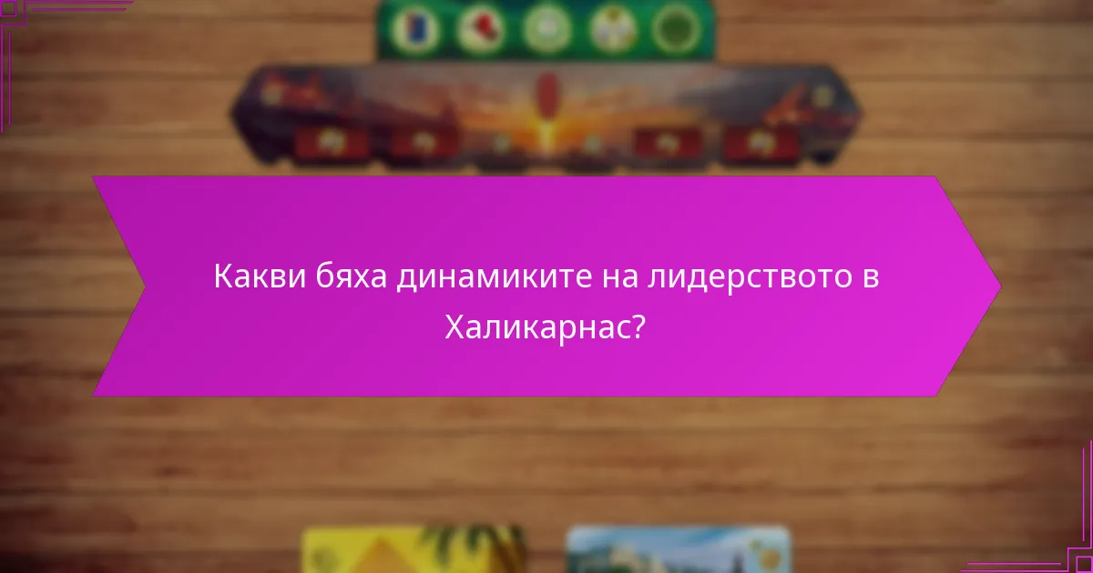 Какви бяха динамиките на лидерството в Халикарнас?