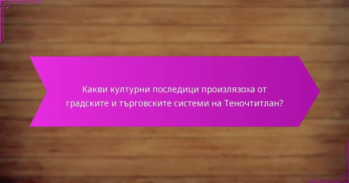 Какви културни последици произлязоха от градските и търговските системи на Теночтитлан?