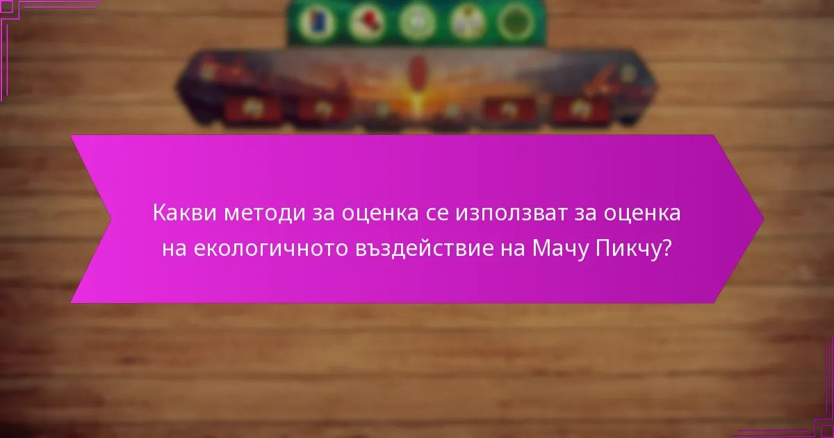 Какви методи за оценка се използват за оценка на екологичното въздействие на Мачу Пикчу?
