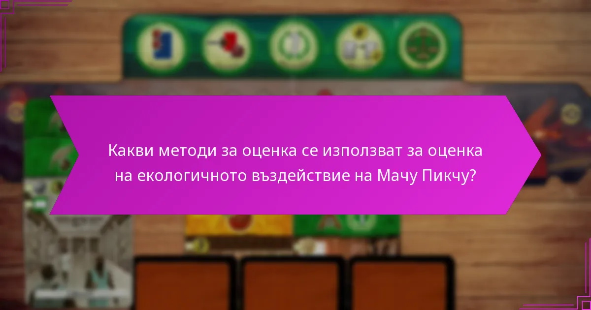Какви методи за оценка се използват за оценка на екологичното въздействие на Мачу Пикчу?