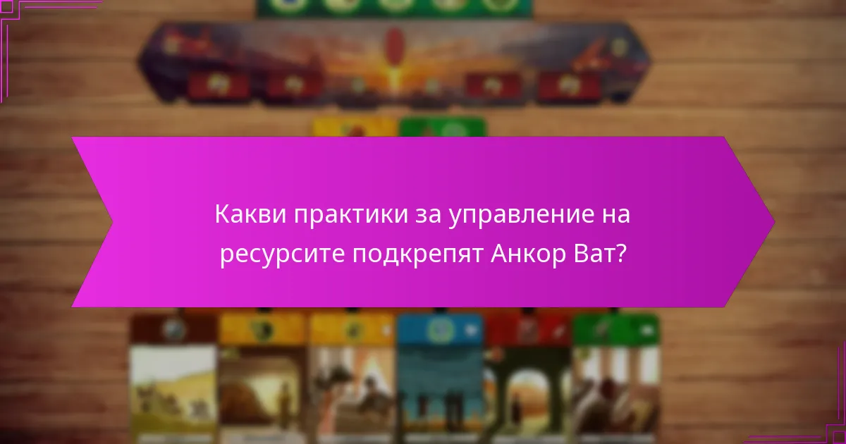 Какви практики за управление на ресурсите подкрепят Анкор Ват?