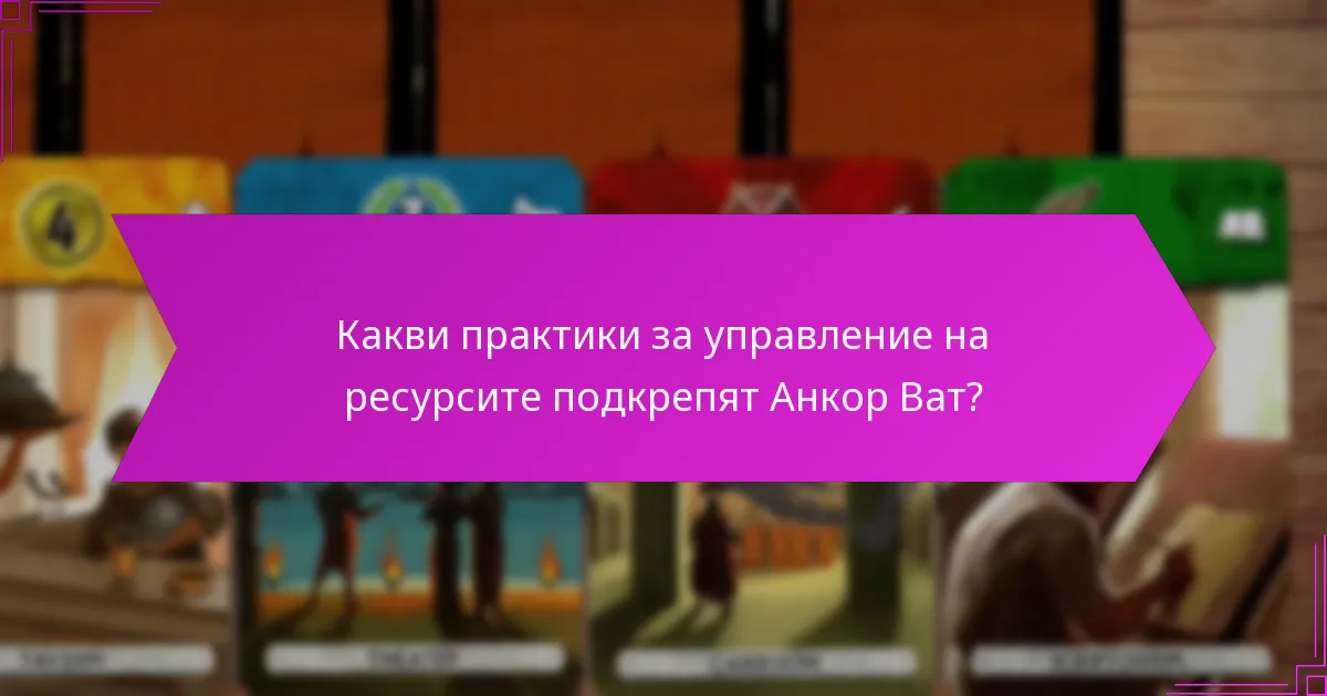 Какви практики за управление на ресурсите подкрепят Анкор Ват?