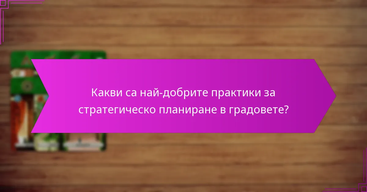 Какви са най-добрите практики за стратегическо планиране в градовете?