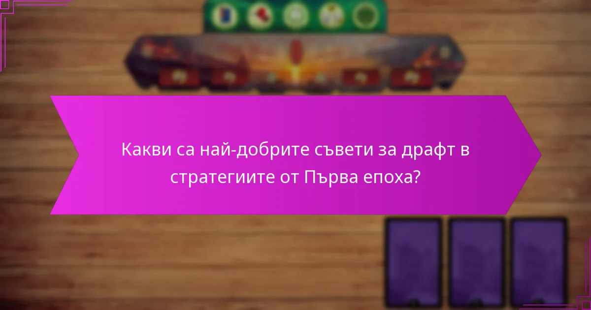 Какви са най-добрите съвети за драфт в стратегиите от Първа епоха?