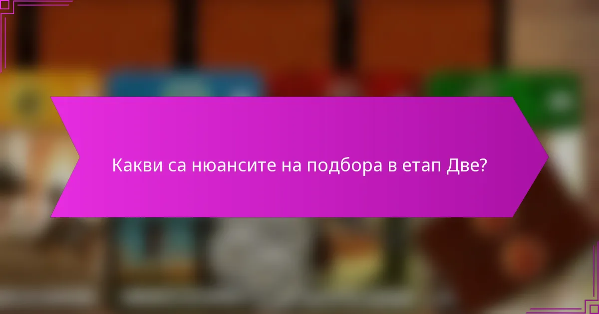 Какви са нюансите на подбора в етап Две?