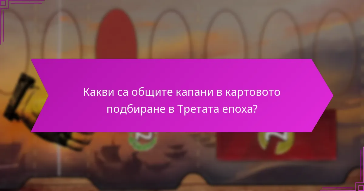 Какви са общите капани в картовото подбиране в Третата епоха?