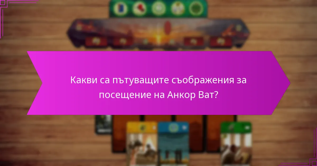 Какви са пътуващите съображения за посещение на Анкор Ват?