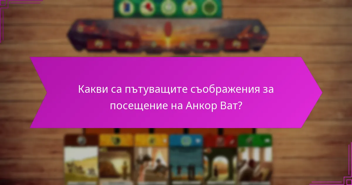 Какви са пътуващите съображения за посещение на Анкор Ват?