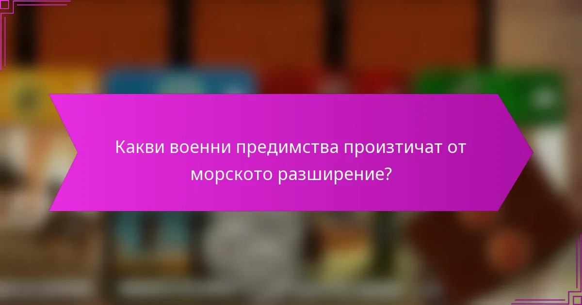 Какви военни предимства произтичат от морското разширение?