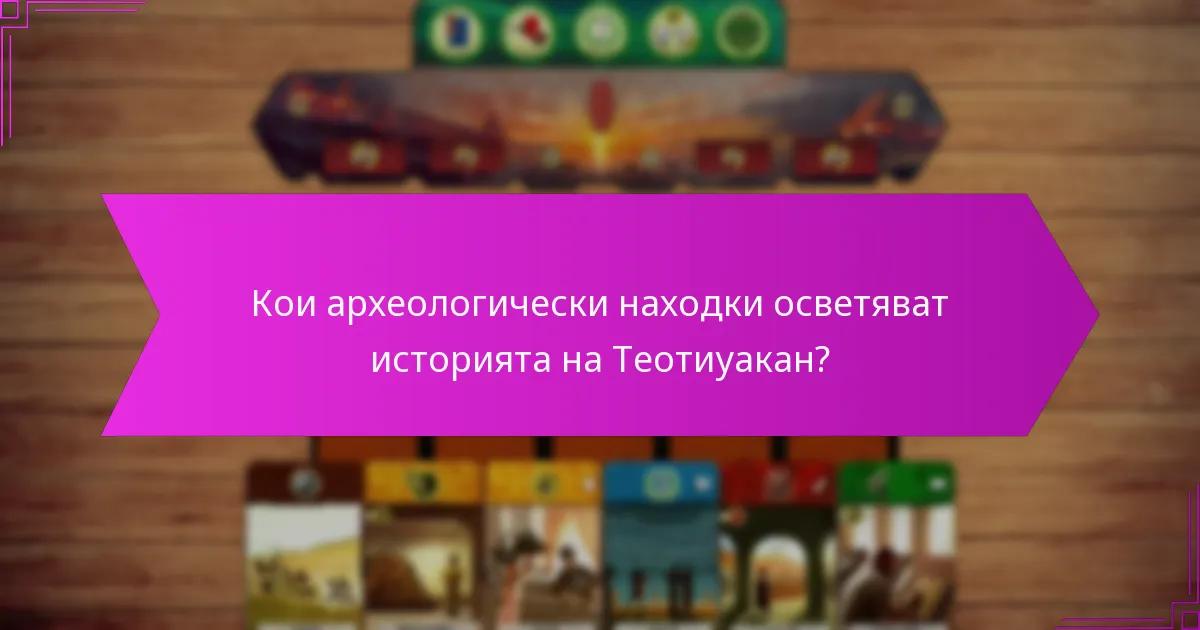 Кои археологически находки осветяват историята на Теотиуакан?