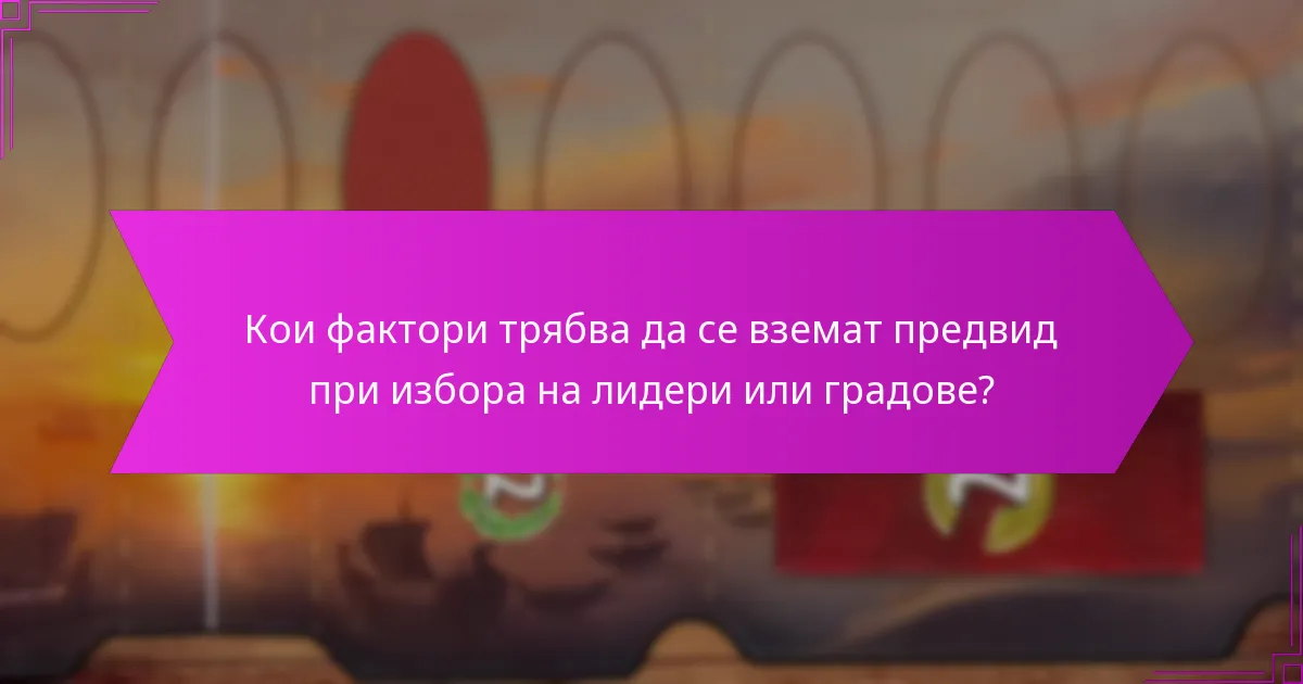 Кои фактори трябва да се вземат предвид при избора на лидери или градове?