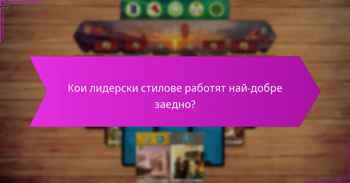 Кои лидерски стилове работят най-добре заедно?