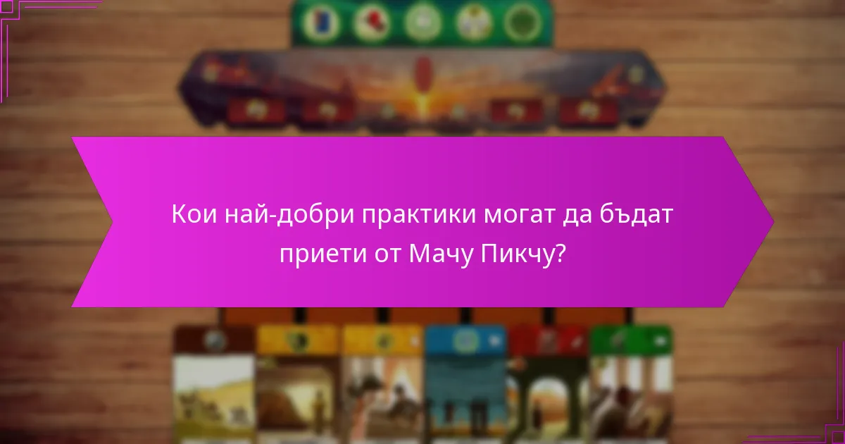 Кои най-добри практики могат да бъдат приети от Мачу Пикчу?