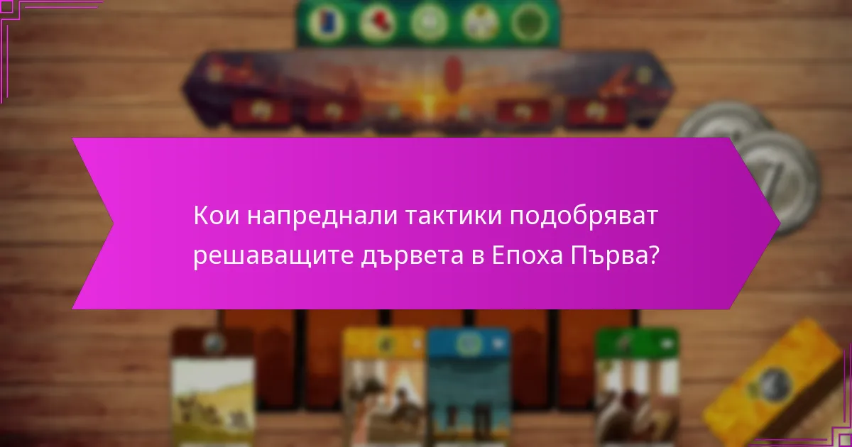 Кои напреднали тактики подобряват решаващите дървета в Епоха Първа?
