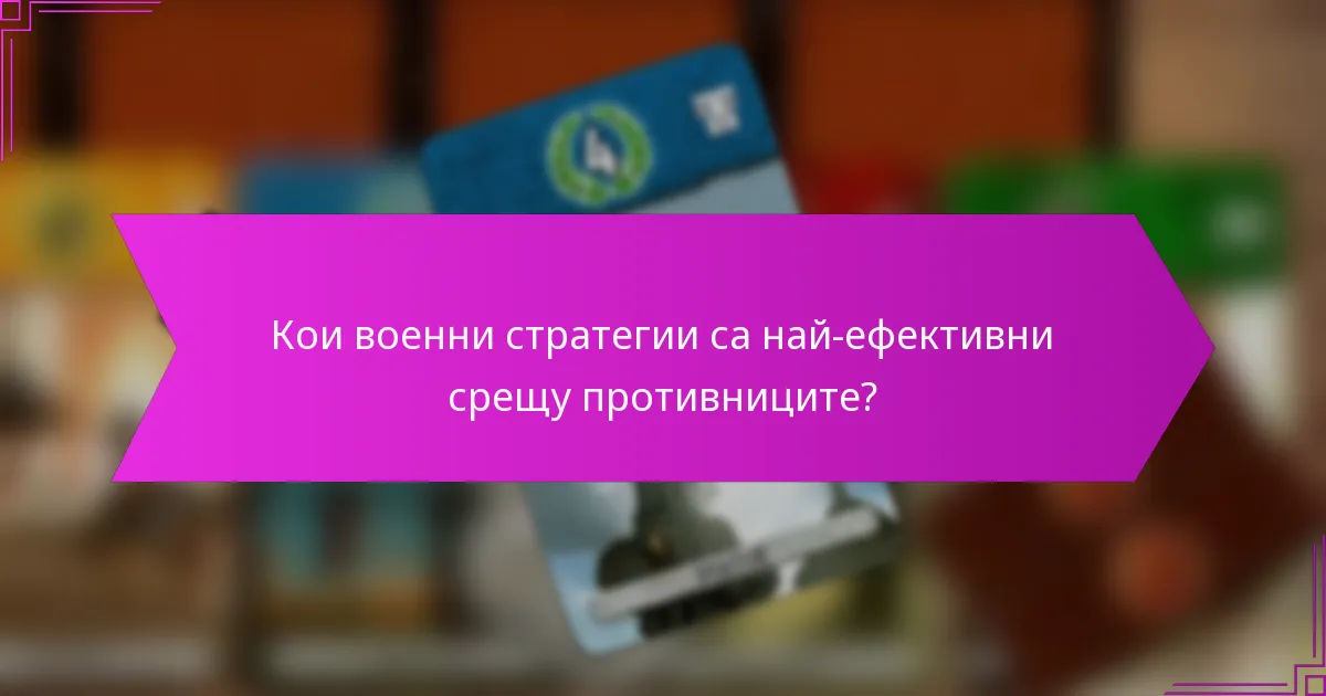 Кои военни стратегии са най-ефективни срещу противниците?